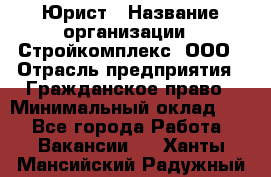 Юрист › Название организации ­ Стройкомплекс, ООО › Отрасль предприятия ­ Гражданское право › Минимальный оклад ­ 1 - Все города Работа » Вакансии   . Ханты-Мансийский,Радужный г.